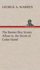 The Banner Boy Scouts Afloat Or, the Secret of Cedar Island: What It Brought and What It Taught