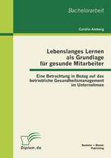 Lebenslanges Lernen ALS Grundlage Fur Gesunde Mitarbeiter: Eine Betrachtung in Bezug Auf Das Betriebliche Gesundheitsmanagement Im Unternehmen