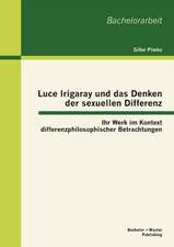 Luce Irigaray Und Das Denken Der Sexuellen Differenz: Ihr Werk Im Kontext Differenzphilosophischer Betrachtungen