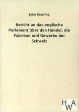 Bericht an das englische Parlament über den Handel, die Fabriken und Gewerbe der Schweiz