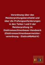 Verordnung über das Meisterprüfungsberufsbild und über die Prüfungsanforderungen in den Teilen I und II der Meisterprüfung im Elektromaschinenbauer-Handwerk (Elektromaschinenbauermeisterverordnung - ElektroMbMstrV)