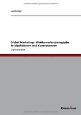 Global Marketing - Wettbewerbsstrategische Erfolgsfaktoren und Konsequenzen