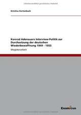 Konrad Adenauers Interview-Politik zur Durchsetzung der deutschen Wiederbewaffnung 1949 - 1955