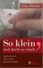 So klein, und doch so stark - Tagebuch eines viel zu früh geborenen Babys