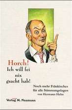 Horch! Ich will fei nix gsacht hab