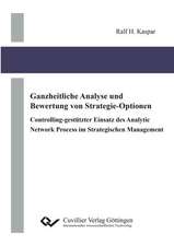 Ganzheitliche Analyse und Bewertung von Strategie-Optionen. Controlling-gestützter Einsatz des Analytic Network Process im Strategischen Management