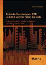 Politische Sozialisation in Ddr Und Brd Und Ihre Folgen Bis Heute: Inwieweit Pragten Staatliche Organe Ost-West-Unterschiede?