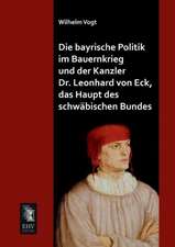 Die bayrische Politik im Bauernkrieg und der Kanzler Dr. Leonhard von Eck, das Haupt des schwäbischen Bundes