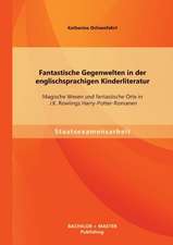 Fantastische Gegenwelten in Der Englischsprachigen Kinderliteratur: Magische Wesen Und Fantastische Orte in J.K. Rowlings Harry-Potter-Romanen