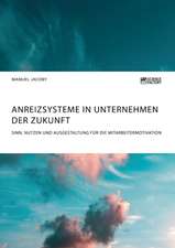 Anreizsysteme in Unternehmen der Zukunft. Sinn, Nutzen und Ausgestaltung für die Mitarbeitermotivation