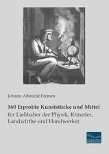 160 Erprobte Kunststücke und Mittel für Liebhaber der Physik, Künstler, Landwirthe und Handwerker