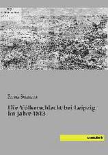 Die Völkerschlacht bei Leipzig im Jahre 1813