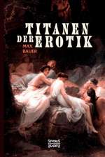 Titanen der Erotik. Biografien aus der Sittengeschichte aller Zeiten und Völker