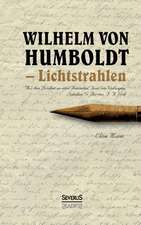 Wilhelm Von Humboldt - Lichtstrahlen. Aus Seinen Briefen an Eine Freundin, Frau Von Wolzogen, Schiller, G. Forster, F.A. Wolf