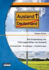 Die Entsendung Von Fuhrungskraften Ins Ausland: Hintergrunde - Grundlagen - Empfehlungen