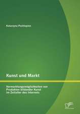 Kunst Und Markt: Vermarktungsmoglichkeiten Von Produkten Bildender Kunst Im Zeitalter Des Internets