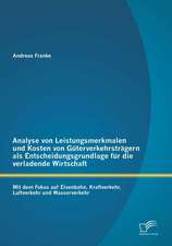 Analyse Von Leistungsmerkmalen Und Kosten Von Guterverkehrstragern ALS Entscheidungsgrundlage Fur Die Verladende Wirtschaft: Mit Dem Fokus Auf Eisenba