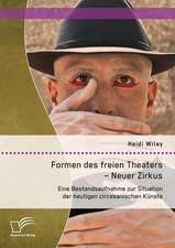 Formen Des Freien Theaters - Neuer Zirkus: Eine Bestandsaufnahme Zur Situation Der Heutigen Circesanischen Kunste