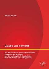 Glaube Und Vernunft: Der Anspruch Des Romisch-Katholischen Lehramtes Auf Wahrheit Und Die Philosophisch-Theologische Vernunft-Diskussion De