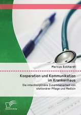 Kooperation Und Kommunikation Im Krankenhaus: Die Interdisziplinare Zusammenarbeit Von Stationarer Pflege Und Medizin