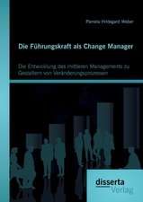 Die Fuhrungskraft ALS Change Manager: Die Entwicklung Des Mittleren Managements Zu Gestaltern Von Veranderungsprozessen