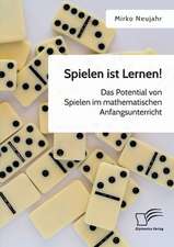 Spielen ist Lernen! Das Potential von Spielen im mathematischen Anfangsunterricht