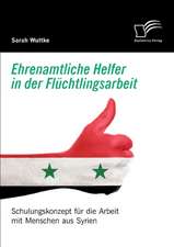 Ehrenamtliche Helfer in der Flüchtlingsarbeit. Schulungskonzept für die Arbeit mit Menschen aus Syrien