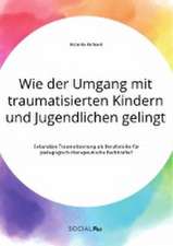 Wie der Umgang mit traumatisierten Kindern und Jugendlichen gelingt. Sekundäre Traumatisierung als Berufsrisiko für pädagogisch-therapeutische Fachkräfte?