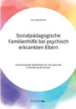 Sozialpädagogische Familienhilfe bei psychisch erkrankten Eltern. Unterstützende Maßnahmen für eine gesunde Entwicklung des Kindes