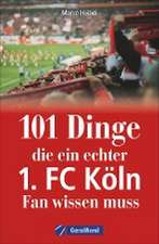 Heibel, M: 101 Dinge, die ein echter 1. FC Köln-Fan wissen