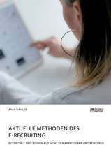 Aktuelle Methoden des E-Recruiting. Potenziale und Risiken aus Sicht der Arbeitgeber und Bewerber