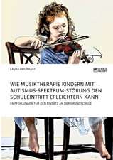 Wie Musiktherapie Kindern mit Autismus-Spektrum-Störung den Schuleintritt erleichtern kann. Empfehlungen für den Einsatz an der Grundschule