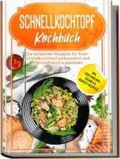 Schnellkochtopf Kochbuch: Die leckersten Rezepte für Ihren Schnellkochtopf zeitsparend und nährstoffreich zubereiten - inkl. vegetarischen, veganen & Kompott-Rezepten