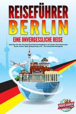 REISEFÜHRER BERLIN - Eine unvergessliche Reise: Erkunden Sie alle Traumorte und Sehenswürdigkeiten und erleben Sie kulinarisches Essen, Action, Spaß, Entspannung, uvm. - Der praxisnahe Reiseguide