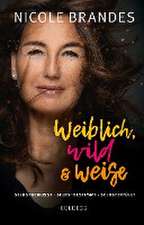 Weiblich, wild und weise: Wie Sie Ihre Stärken erkennen, Ihre geballte Frauenpower nutzen und Ihre Ziele erreichen. Selbstbewusst und selbstbestimmt mit der Coaching-Methode von Nicole Brandes.