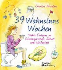 39 Wahnsinns Wochen - Wahre Cartoons zu Schwangerschaft, Geburt und Wochenbett