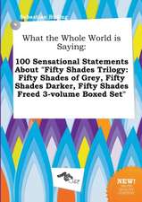 What the Whole World Is Saying: 100 Sensational Statements about Fifty Shades Trilogy: Fifty Shades of Grey, Fifty Shades Darker, Fifty Shades Freed