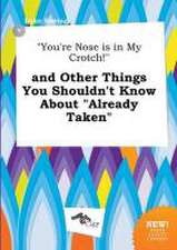 You're Nose Is in My Crotch! and Other Things You Shouldn't Know about Already Taken