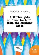 Hangover Wisdom, 100 Thoughts on Lust for Life, from the Morning After