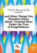 You're Nose Is in My Crotch! and Other Things You Shouldn't Know about Cocktail Hour Under the Tree of Forgetfulness