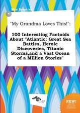 My Grandma Loves This!: 100 Interesting Factoids about Atlantic: Great Sea Battles, Heroic Discoveries, Titanic Storms, and a Vast Ocean of a