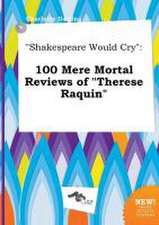 Shakespeare Would Cry: 100 Mere Mortal Reviews of Therese Raquin