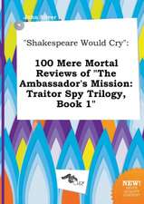 Shakespeare Would Cry: 100 Mere Mortal Reviews of the Ambassador's Mission: Traitor Spy Trilogy, Book 1