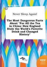 Never Sleep Again! the Most Dangerous Facts about for All the Tea in China: How England Stole the World's Favorite Drink and Changed History