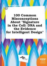 100 Common Misconceptions about Signature in the Cell: DNA and the Evidence for Intelligent Design