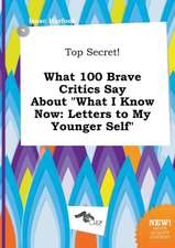 Top Secret! What 100 Brave Critics Say about What I Know Now: Letters to My Younger Self