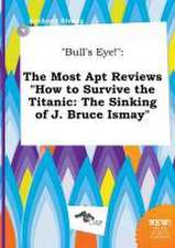 Bull's Eye!: The Most Apt Reviews How to Survive the Titanic: The Sinking of J. Bruce Ismay