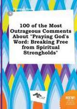 100 of the Most Outrageous Comments about Praying God's Word: Breaking Free from Spiritual Strongholds