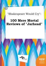 Shakespeare Would Cry: 100 Mere Mortal Reviews of Jarhead