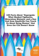 100 Facts about Supergods: What Masked Vigilantes, Miraculous Mutants, and a Sun God from Smallville Can Teach Us about Being Human That Even Th